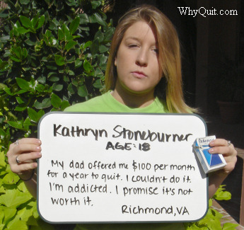 Photo showing eighteen year-old Kathryn holding a sign telling us that her father offered her $100 a month for 12 months if she'd quit smoking.  She couldn't!  She's addicted.