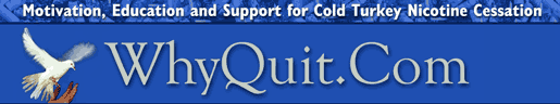 Banner for WhyQuit, the #1 cold turkey quit smoking, stop smokeless, nicotine cessation and stop smoking forum and support group for those serious about quitting smoking, chewing, or using dip, e-cigs or NRT. Discover how!