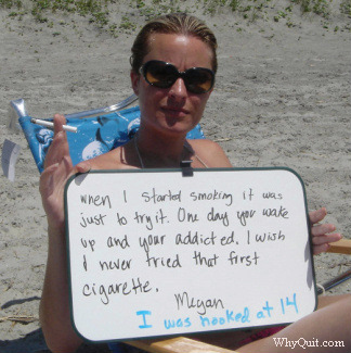 A photo of Megan sitting in a beach chair while holding a cigarette and a sign which reads, 'When I started smoking it was just to try it. One day you wake up and your addicted. I wish I never tired that first cigarette. I was hooked at 14.  Megan'