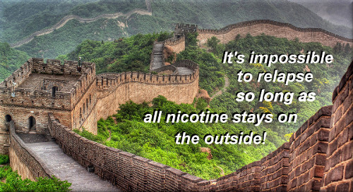 The Great Wall of China used to suggest that relapse is impossible so long as all nicotine stays on the outside.
