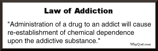 The Law of Addiction: administration of a drug to an addict will cause re-establishment of chemical dependence upon the addictive substance