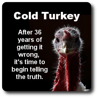 Cold turkey: After 36 years of getting it wrong it's time to start telling the truth